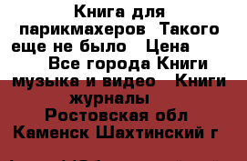 Книга для парикмахеров! Такого еще не было › Цена ­ 1 500 - Все города Книги, музыка и видео » Книги, журналы   . Ростовская обл.,Каменск-Шахтинский г.